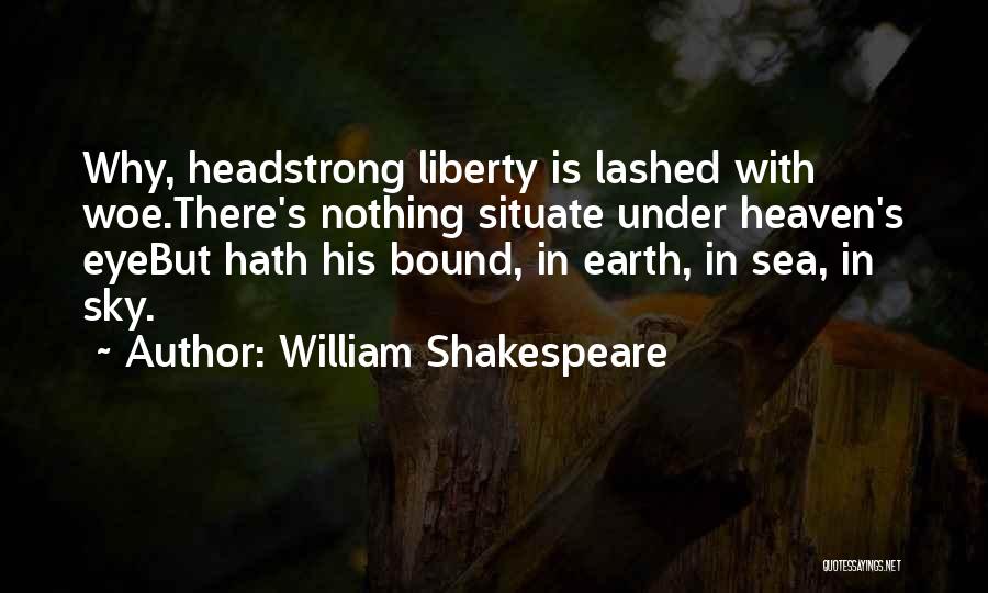 William Shakespeare Quotes: Why, Headstrong Liberty Is Lashed With Woe.there's Nothing Situate Under Heaven's Eyebut Hath His Bound, In Earth, In Sea, In