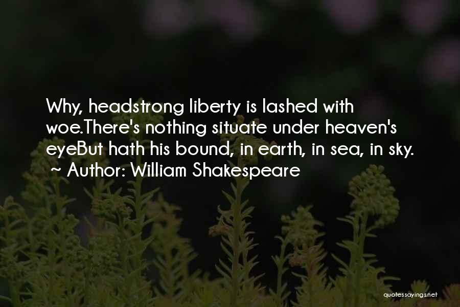 William Shakespeare Quotes: Why, Headstrong Liberty Is Lashed With Woe.there's Nothing Situate Under Heaven's Eyebut Hath His Bound, In Earth, In Sea, In