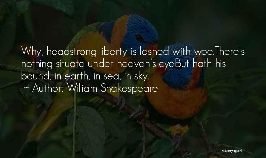 William Shakespeare Quotes: Why, Headstrong Liberty Is Lashed With Woe.there's Nothing Situate Under Heaven's Eyebut Hath His Bound, In Earth, In Sea, In