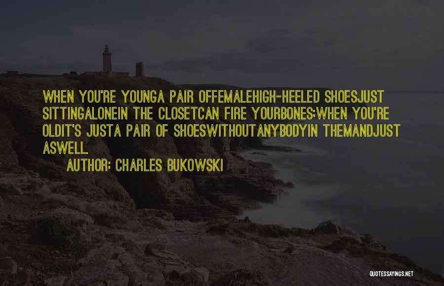 Charles Bukowski Quotes: When You're Younga Pair Offemalehigh-heeled Shoesjust Sittingalonein The Closetcan Fire Yourbones;when You're Oldit's Justa Pair Of Shoeswithoutanybodyin Themandjust Aswell.