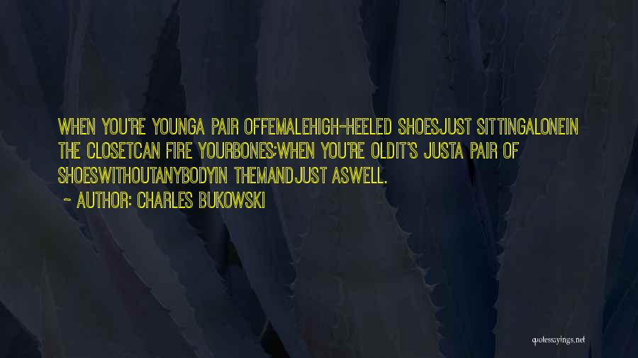 Charles Bukowski Quotes: When You're Younga Pair Offemalehigh-heeled Shoesjust Sittingalonein The Closetcan Fire Yourbones;when You're Oldit's Justa Pair Of Shoeswithoutanybodyin Themandjust Aswell.