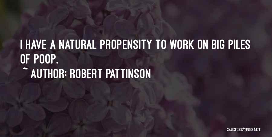 Robert Pattinson Quotes: I Have A Natural Propensity To Work On Big Piles Of Poop.