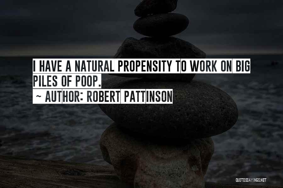 Robert Pattinson Quotes: I Have A Natural Propensity To Work On Big Piles Of Poop.