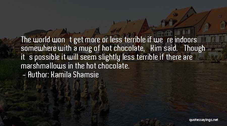 Kamila Shamsie Quotes: The World Won't Get More Or Less Terrible If We're Indoors Somewhere With A Mug Of Hot Chocolate,' Kim Said.