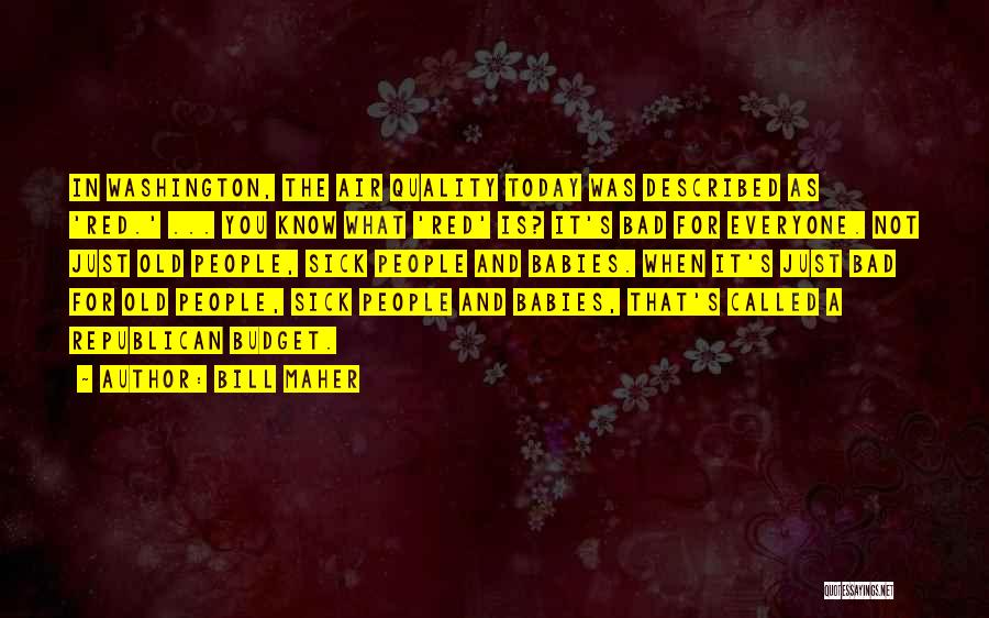 Bill Maher Quotes: In Washington, The Air Quality Today Was Described As 'red.' ... You Know What 'red' Is? It's Bad For Everyone.