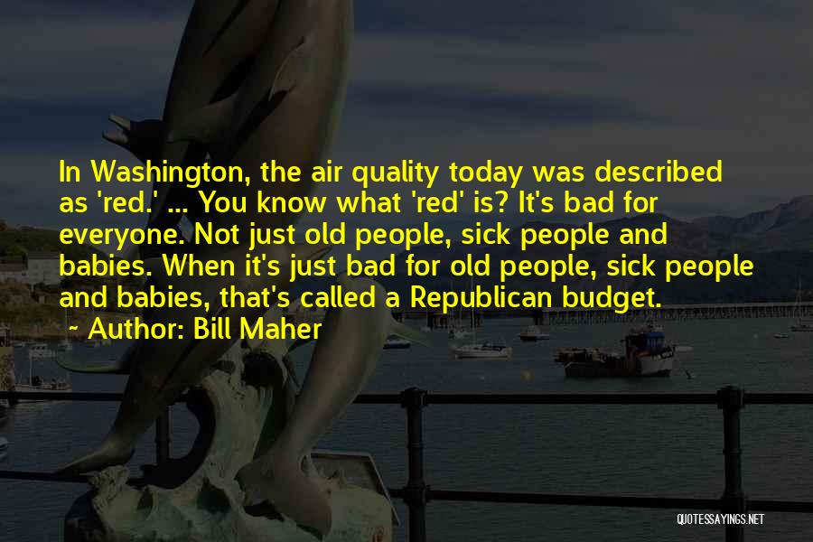 Bill Maher Quotes: In Washington, The Air Quality Today Was Described As 'red.' ... You Know What 'red' Is? It's Bad For Everyone.