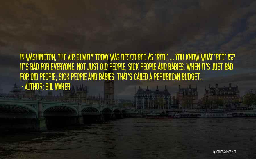 Bill Maher Quotes: In Washington, The Air Quality Today Was Described As 'red.' ... You Know What 'red' Is? It's Bad For Everyone.
