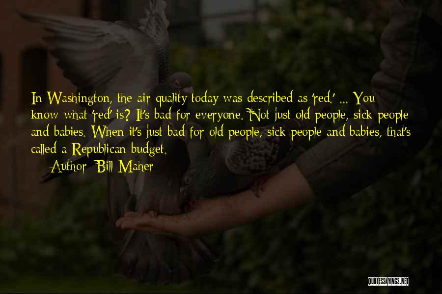 Bill Maher Quotes: In Washington, The Air Quality Today Was Described As 'red.' ... You Know What 'red' Is? It's Bad For Everyone.