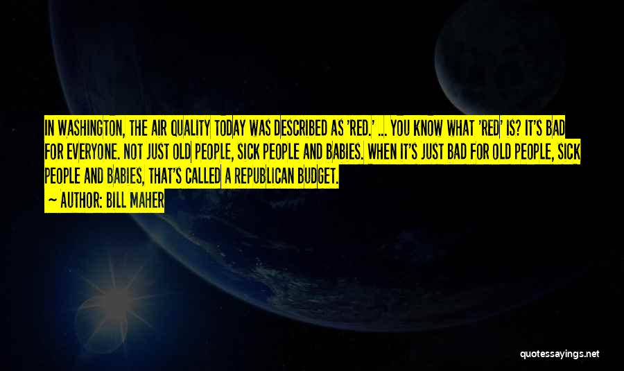 Bill Maher Quotes: In Washington, The Air Quality Today Was Described As 'red.' ... You Know What 'red' Is? It's Bad For Everyone.