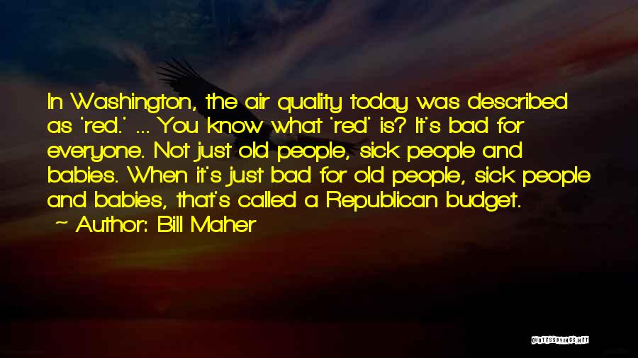 Bill Maher Quotes: In Washington, The Air Quality Today Was Described As 'red.' ... You Know What 'red' Is? It's Bad For Everyone.