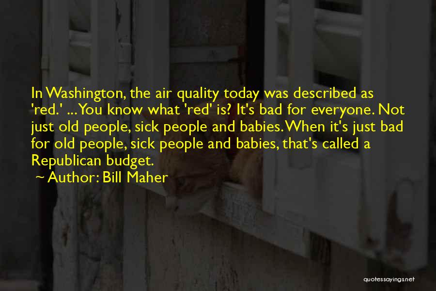 Bill Maher Quotes: In Washington, The Air Quality Today Was Described As 'red.' ... You Know What 'red' Is? It's Bad For Everyone.