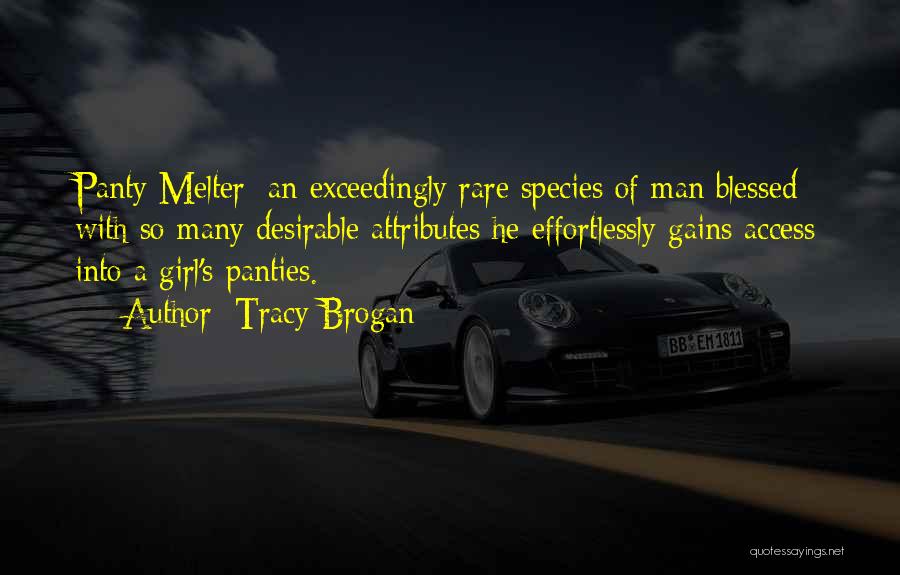 Tracy Brogan Quotes: Panty Melter: An Exceedingly Rare Species Of Man Blessed With So Many Desirable Attributes He Effortlessly Gains Access Into A