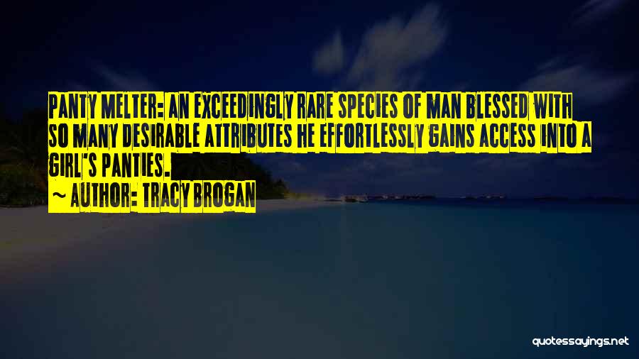 Tracy Brogan Quotes: Panty Melter: An Exceedingly Rare Species Of Man Blessed With So Many Desirable Attributes He Effortlessly Gains Access Into A