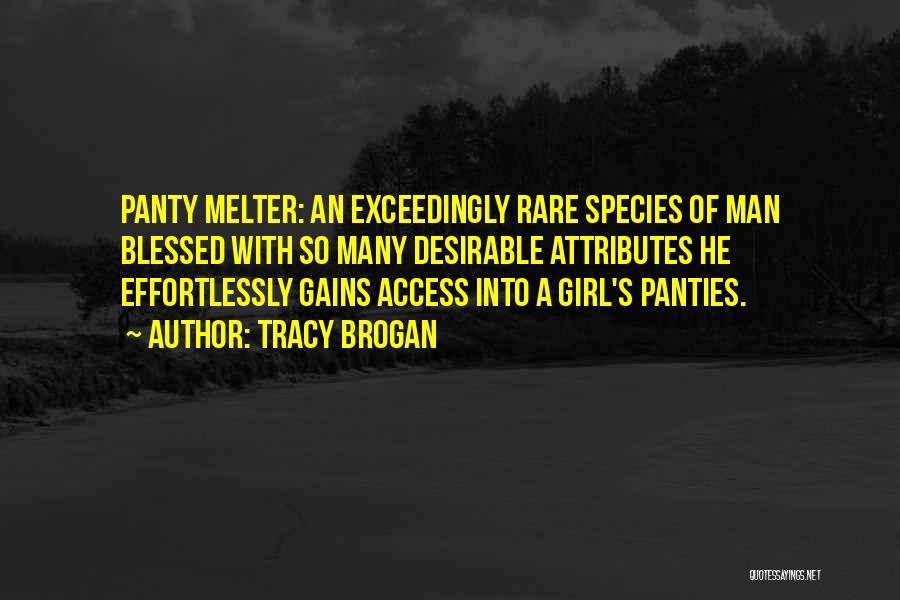 Tracy Brogan Quotes: Panty Melter: An Exceedingly Rare Species Of Man Blessed With So Many Desirable Attributes He Effortlessly Gains Access Into A