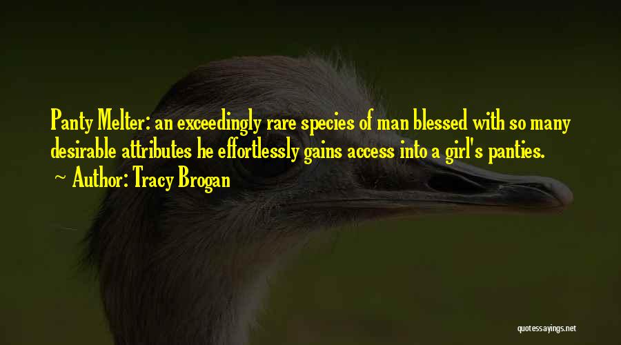 Tracy Brogan Quotes: Panty Melter: An Exceedingly Rare Species Of Man Blessed With So Many Desirable Attributes He Effortlessly Gains Access Into A