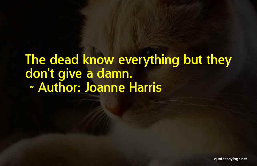 Joanne Harris Quotes: The Dead Know Everything But They Don't Give A Damn.
