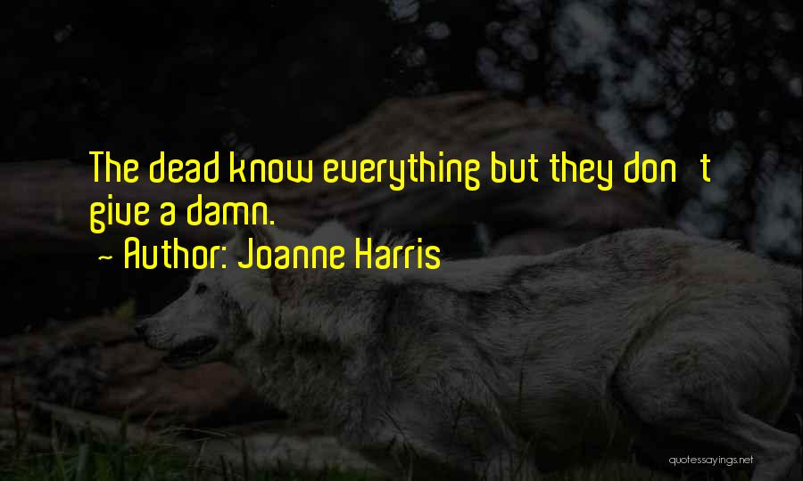 Joanne Harris Quotes: The Dead Know Everything But They Don't Give A Damn.
