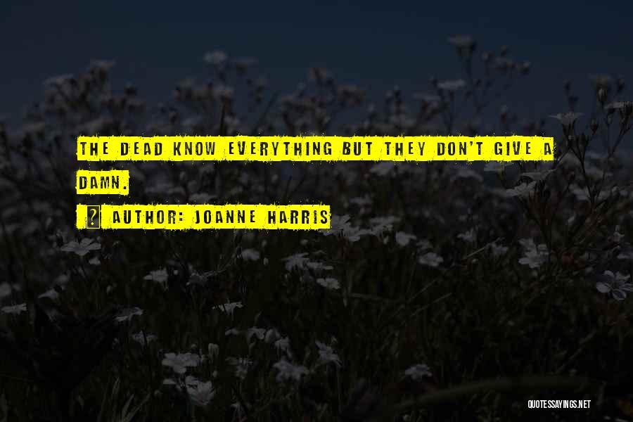 Joanne Harris Quotes: The Dead Know Everything But They Don't Give A Damn.