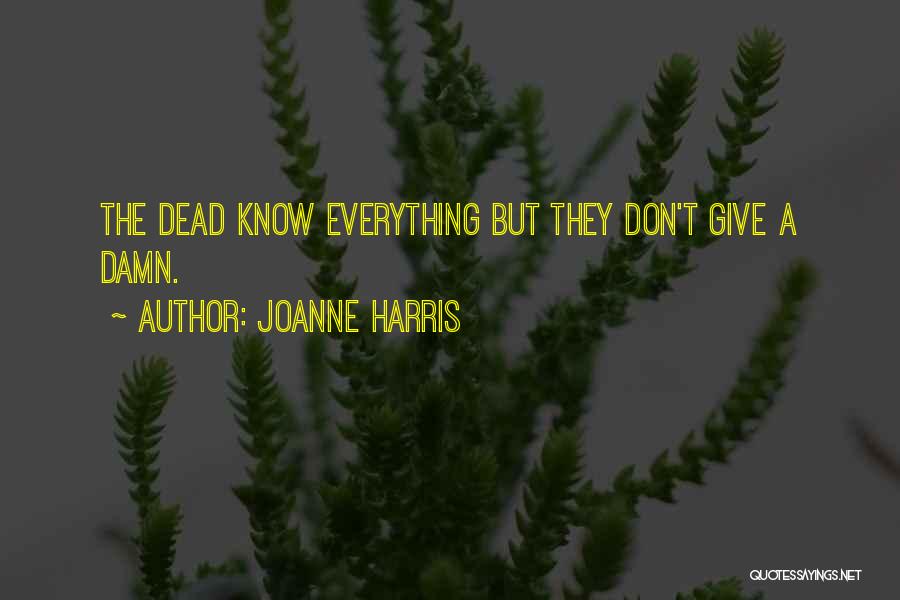 Joanne Harris Quotes: The Dead Know Everything But They Don't Give A Damn.