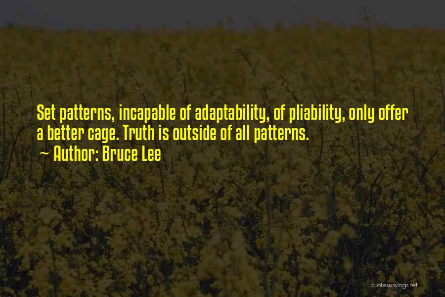 Bruce Lee Quotes: Set Patterns, Incapable Of Adaptability, Of Pliability, Only Offer A Better Cage. Truth Is Outside Of All Patterns.