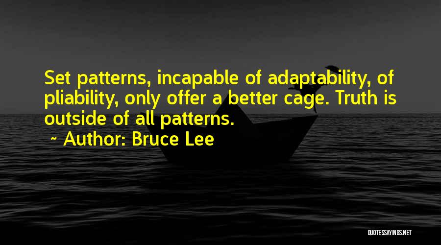 Bruce Lee Quotes: Set Patterns, Incapable Of Adaptability, Of Pliability, Only Offer A Better Cage. Truth Is Outside Of All Patterns.