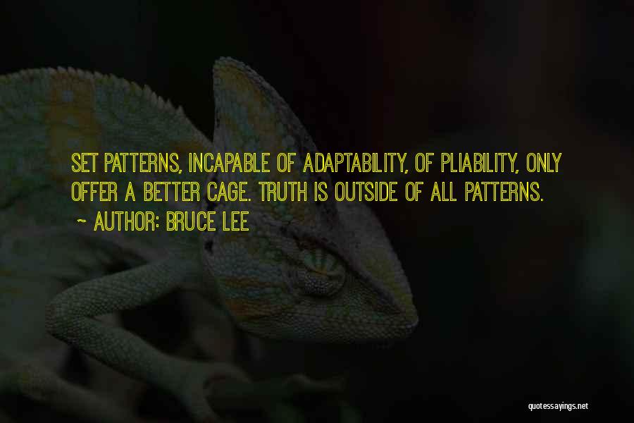 Bruce Lee Quotes: Set Patterns, Incapable Of Adaptability, Of Pliability, Only Offer A Better Cage. Truth Is Outside Of All Patterns.