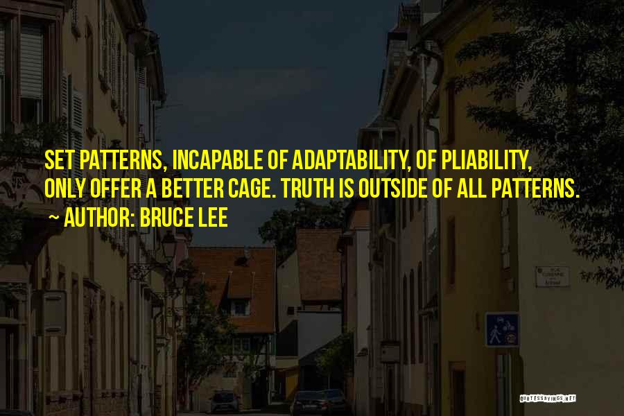 Bruce Lee Quotes: Set Patterns, Incapable Of Adaptability, Of Pliability, Only Offer A Better Cage. Truth Is Outside Of All Patterns.