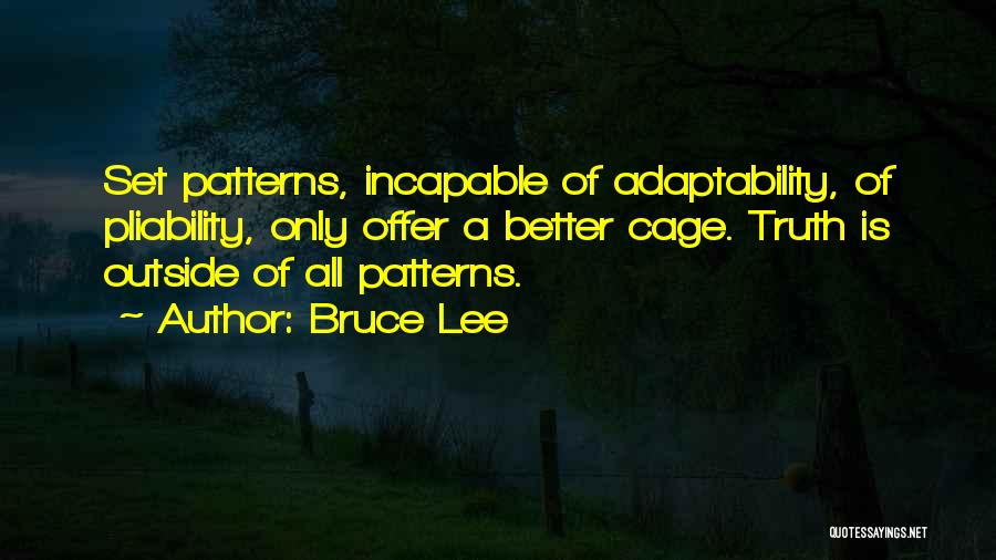 Bruce Lee Quotes: Set Patterns, Incapable Of Adaptability, Of Pliability, Only Offer A Better Cage. Truth Is Outside Of All Patterns.