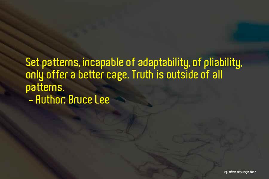 Bruce Lee Quotes: Set Patterns, Incapable Of Adaptability, Of Pliability, Only Offer A Better Cage. Truth Is Outside Of All Patterns.