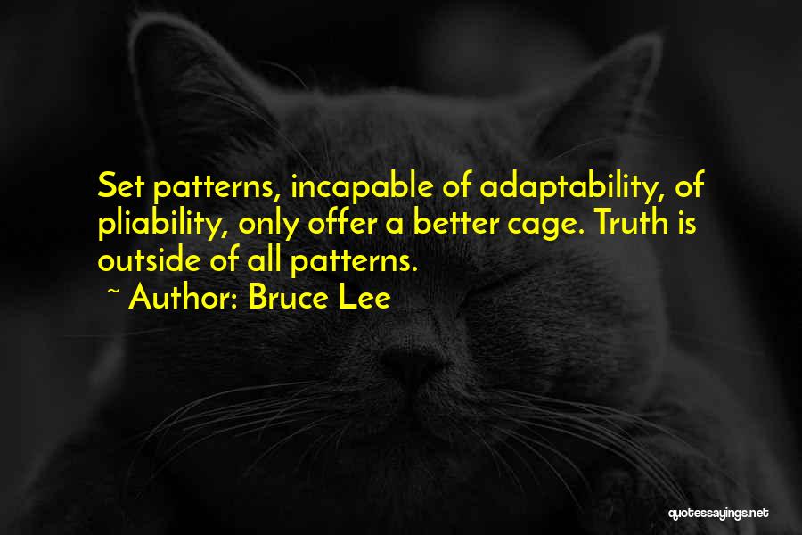 Bruce Lee Quotes: Set Patterns, Incapable Of Adaptability, Of Pliability, Only Offer A Better Cage. Truth Is Outside Of All Patterns.