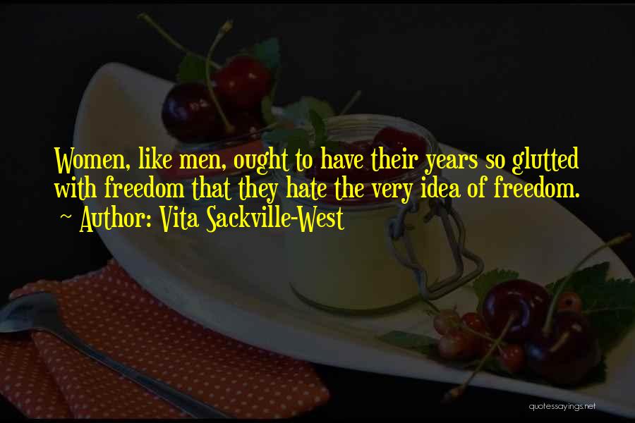 Vita Sackville-West Quotes: Women, Like Men, Ought To Have Their Years So Glutted With Freedom That They Hate The Very Idea Of Freedom.