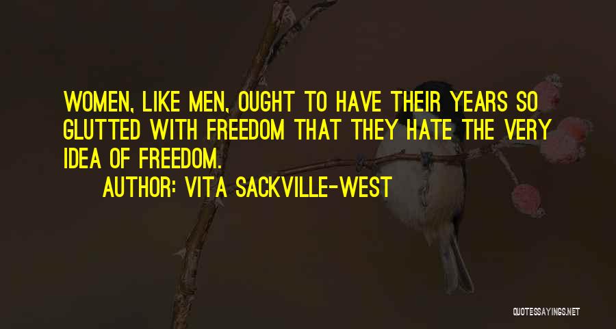 Vita Sackville-West Quotes: Women, Like Men, Ought To Have Their Years So Glutted With Freedom That They Hate The Very Idea Of Freedom.