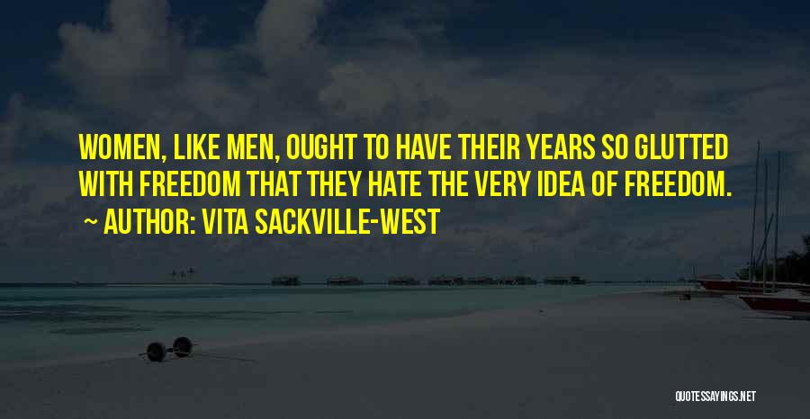 Vita Sackville-West Quotes: Women, Like Men, Ought To Have Their Years So Glutted With Freedom That They Hate The Very Idea Of Freedom.