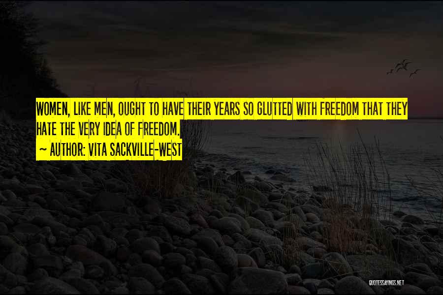 Vita Sackville-West Quotes: Women, Like Men, Ought To Have Their Years So Glutted With Freedom That They Hate The Very Idea Of Freedom.