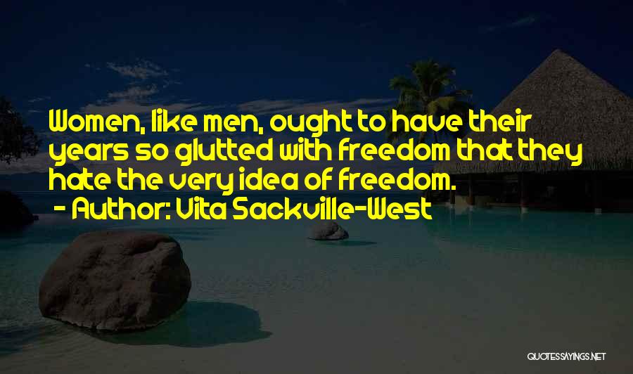 Vita Sackville-West Quotes: Women, Like Men, Ought To Have Their Years So Glutted With Freedom That They Hate The Very Idea Of Freedom.
