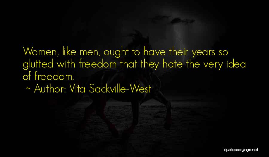 Vita Sackville-West Quotes: Women, Like Men, Ought To Have Their Years So Glutted With Freedom That They Hate The Very Idea Of Freedom.