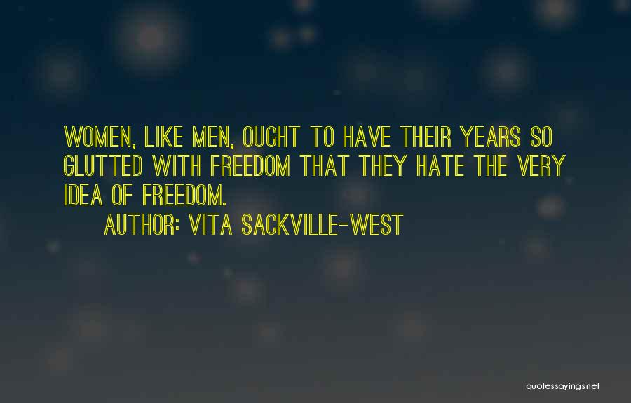 Vita Sackville-West Quotes: Women, Like Men, Ought To Have Their Years So Glutted With Freedom That They Hate The Very Idea Of Freedom.