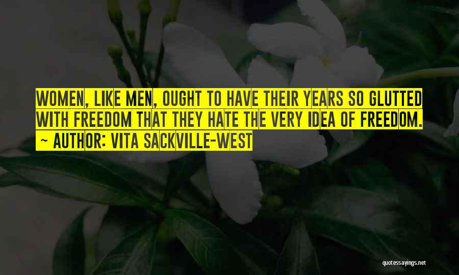 Vita Sackville-West Quotes: Women, Like Men, Ought To Have Their Years So Glutted With Freedom That They Hate The Very Idea Of Freedom.