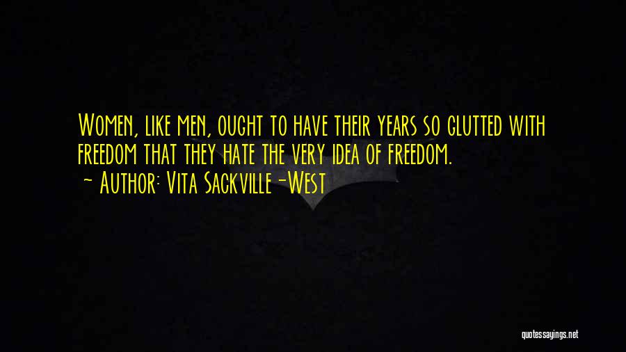 Vita Sackville-West Quotes: Women, Like Men, Ought To Have Their Years So Glutted With Freedom That They Hate The Very Idea Of Freedom.