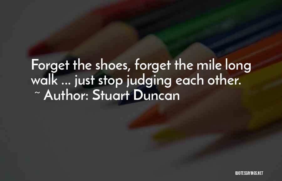 Stuart Duncan Quotes: Forget The Shoes, Forget The Mile Long Walk ... Just Stop Judging Each Other.