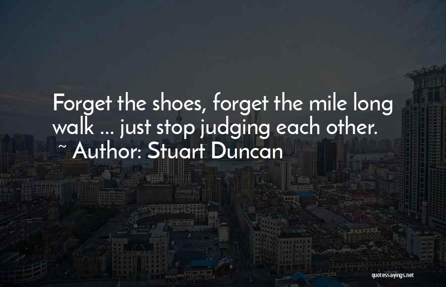 Stuart Duncan Quotes: Forget The Shoes, Forget The Mile Long Walk ... Just Stop Judging Each Other.