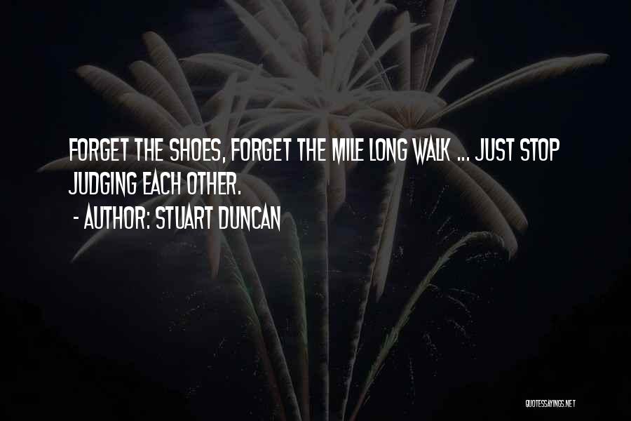Stuart Duncan Quotes: Forget The Shoes, Forget The Mile Long Walk ... Just Stop Judging Each Other.