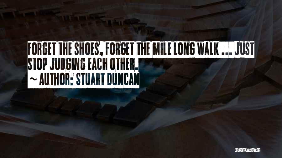 Stuart Duncan Quotes: Forget The Shoes, Forget The Mile Long Walk ... Just Stop Judging Each Other.