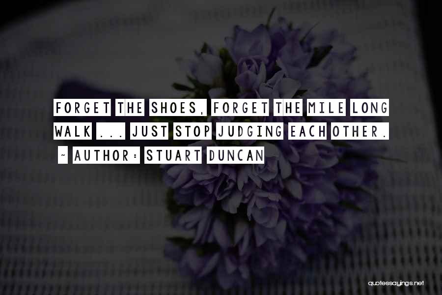 Stuart Duncan Quotes: Forget The Shoes, Forget The Mile Long Walk ... Just Stop Judging Each Other.