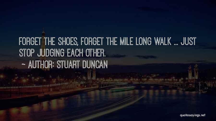 Stuart Duncan Quotes: Forget The Shoes, Forget The Mile Long Walk ... Just Stop Judging Each Other.