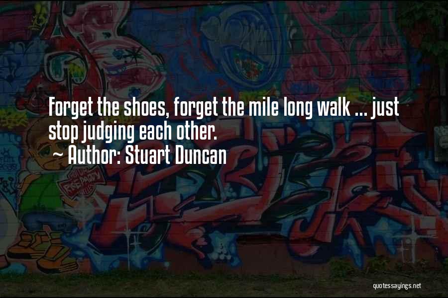 Stuart Duncan Quotes: Forget The Shoes, Forget The Mile Long Walk ... Just Stop Judging Each Other.