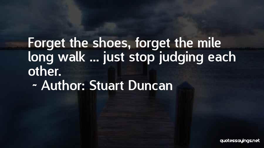 Stuart Duncan Quotes: Forget The Shoes, Forget The Mile Long Walk ... Just Stop Judging Each Other.