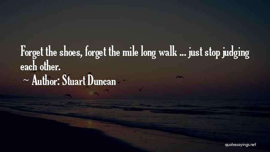Stuart Duncan Quotes: Forget The Shoes, Forget The Mile Long Walk ... Just Stop Judging Each Other.