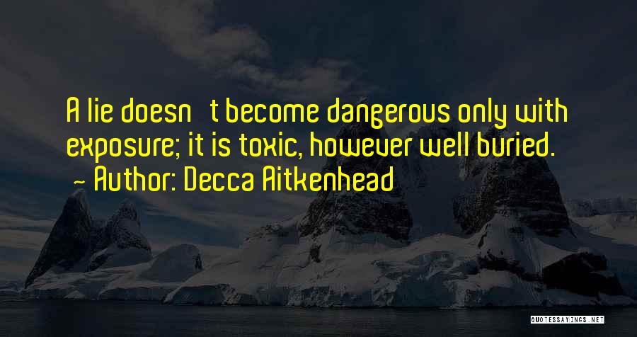 Decca Aitkenhead Quotes: A Lie Doesn't Become Dangerous Only With Exposure; It Is Toxic, However Well Buried.