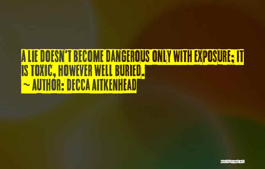 Decca Aitkenhead Quotes: A Lie Doesn't Become Dangerous Only With Exposure; It Is Toxic, However Well Buried.